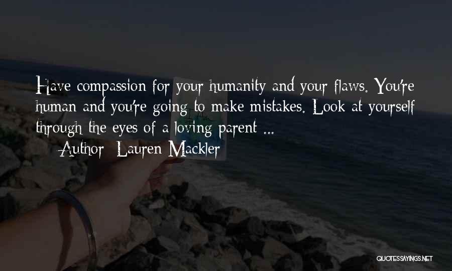 Lauren Mackler Quotes: Have Compassion For Your Humanity And Your Flaws. You're Human And You're Going To Make Mistakes. Look At Yourself Through