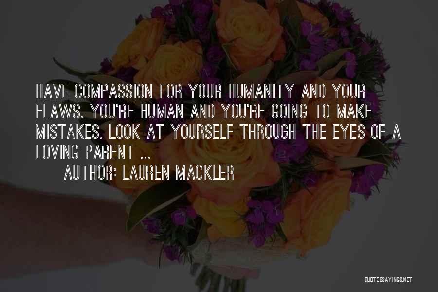 Lauren Mackler Quotes: Have Compassion For Your Humanity And Your Flaws. You're Human And You're Going To Make Mistakes. Look At Yourself Through