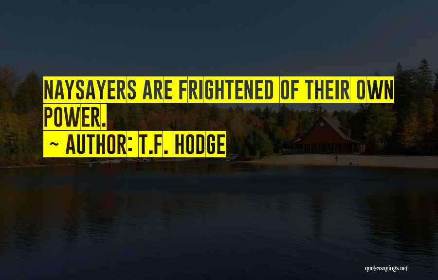 T.F. Hodge Quotes: Naysayers Are Frightened Of Their Own Power.