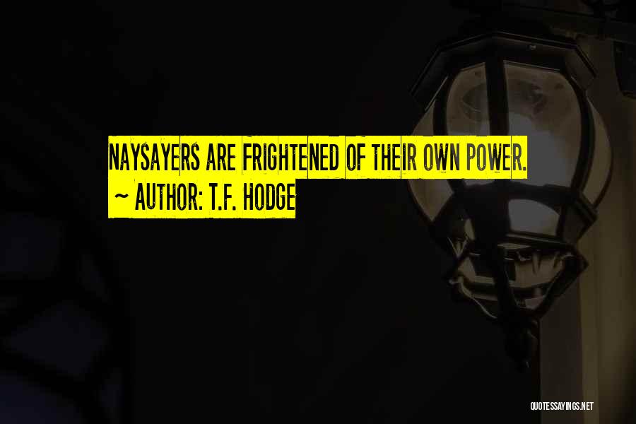 T.F. Hodge Quotes: Naysayers Are Frightened Of Their Own Power.