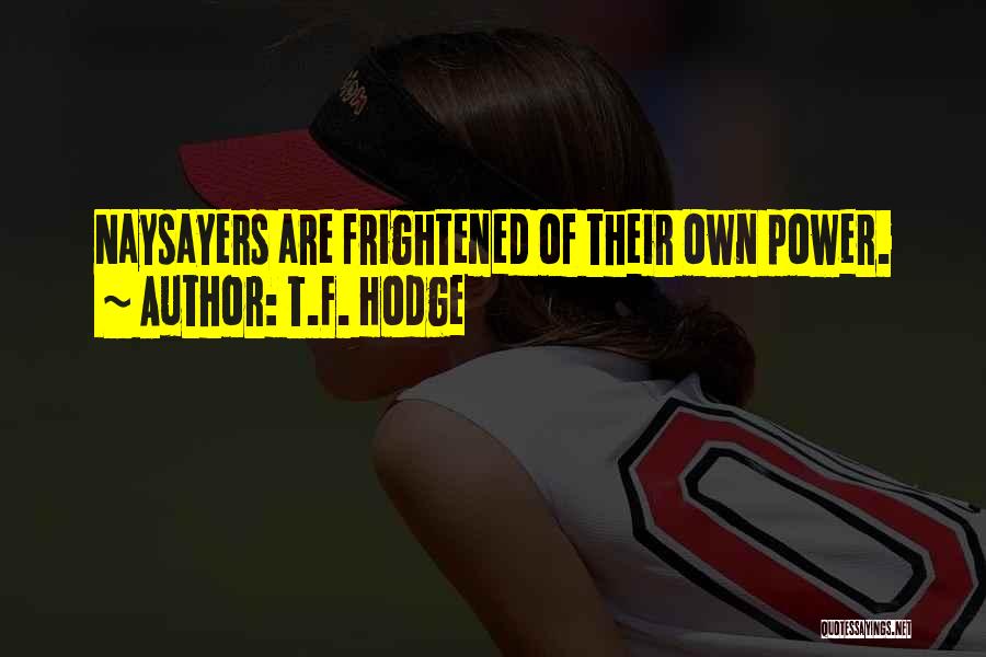 T.F. Hodge Quotes: Naysayers Are Frightened Of Their Own Power.