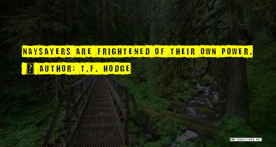 T.F. Hodge Quotes: Naysayers Are Frightened Of Their Own Power.