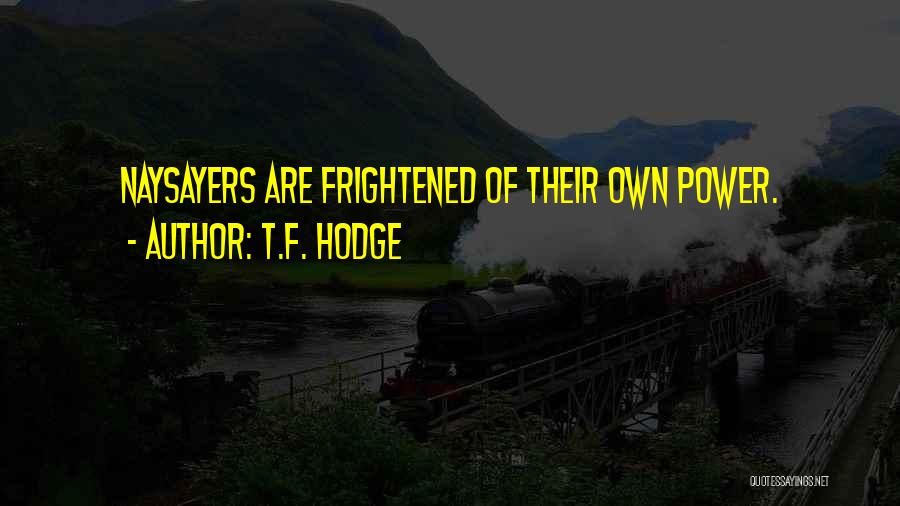 T.F. Hodge Quotes: Naysayers Are Frightened Of Their Own Power.