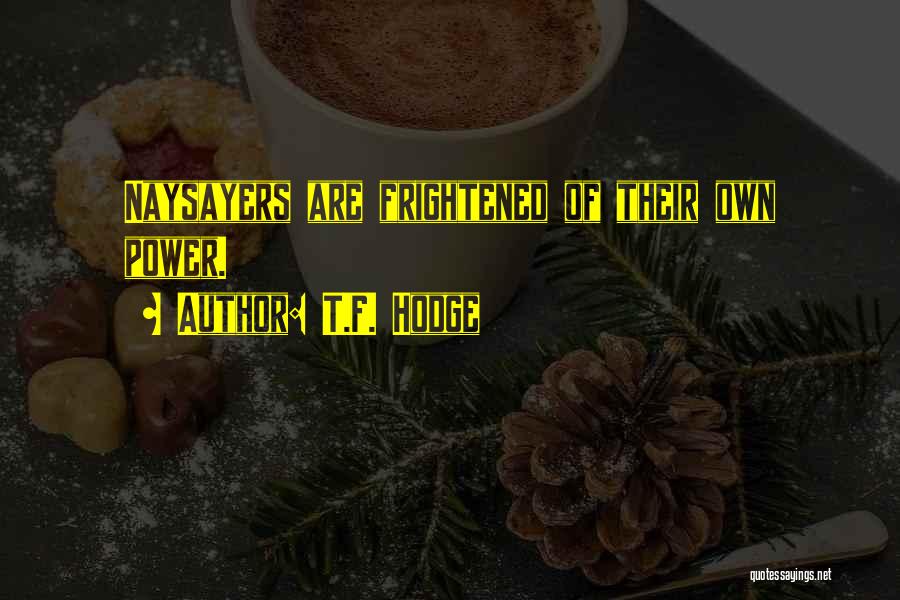 T.F. Hodge Quotes: Naysayers Are Frightened Of Their Own Power.