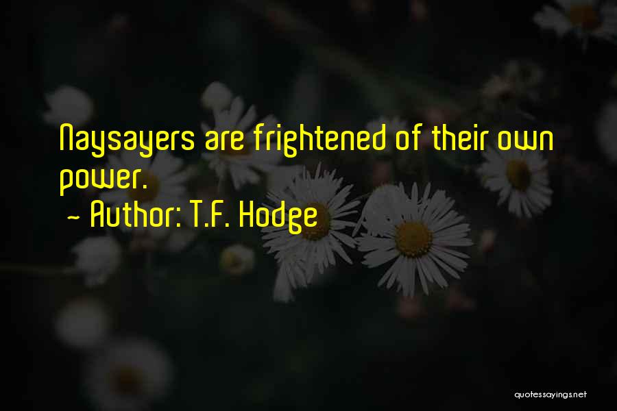 T.F. Hodge Quotes: Naysayers Are Frightened Of Their Own Power.