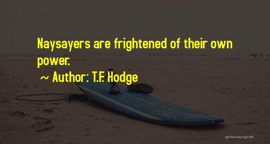 T.F. Hodge Quotes: Naysayers Are Frightened Of Their Own Power.