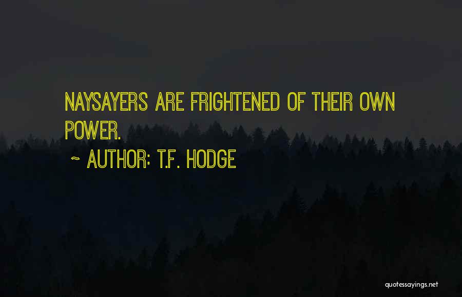 T.F. Hodge Quotes: Naysayers Are Frightened Of Their Own Power.