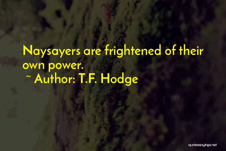 T.F. Hodge Quotes: Naysayers Are Frightened Of Their Own Power.