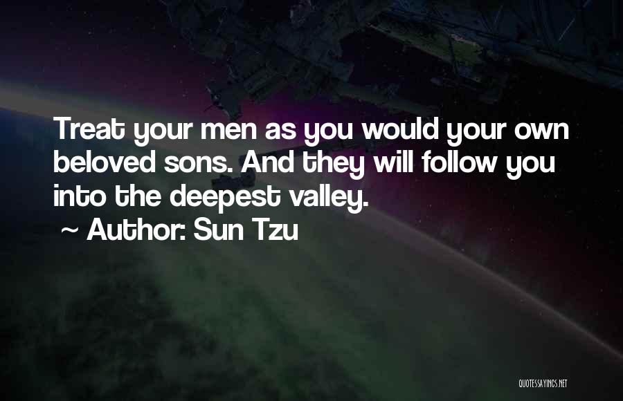 Sun Tzu Quotes: Treat Your Men As You Would Your Own Beloved Sons. And They Will Follow You Into The Deepest Valley.