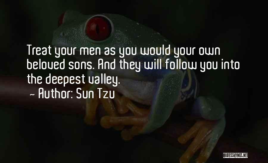 Sun Tzu Quotes: Treat Your Men As You Would Your Own Beloved Sons. And They Will Follow You Into The Deepest Valley.