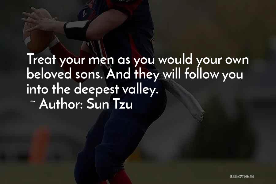 Sun Tzu Quotes: Treat Your Men As You Would Your Own Beloved Sons. And They Will Follow You Into The Deepest Valley.