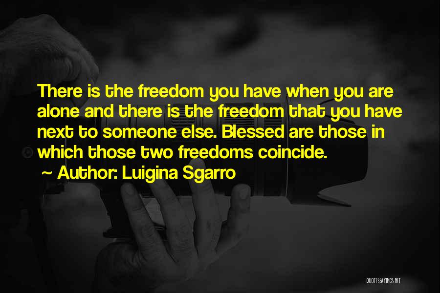 Luigina Sgarro Quotes: There Is The Freedom You Have When You Are Alone And There Is The Freedom That You Have Next To