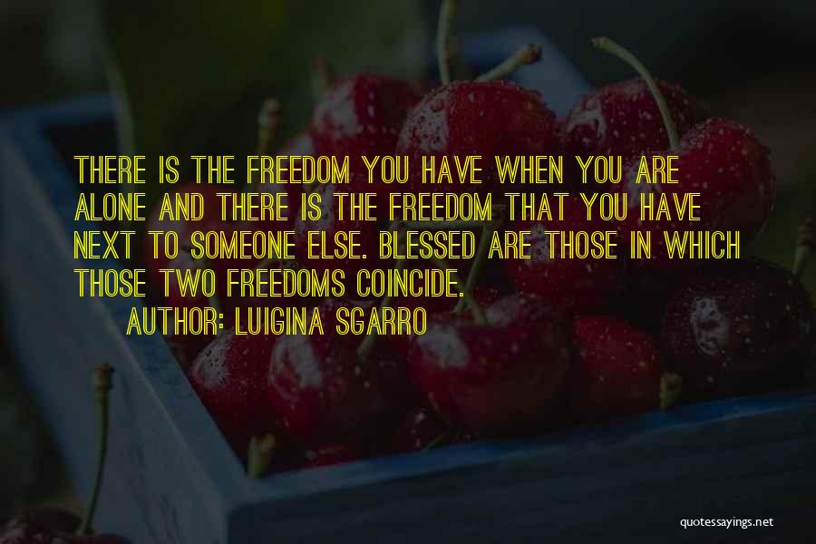 Luigina Sgarro Quotes: There Is The Freedom You Have When You Are Alone And There Is The Freedom That You Have Next To