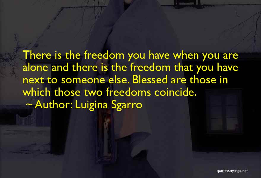 Luigina Sgarro Quotes: There Is The Freedom You Have When You Are Alone And There Is The Freedom That You Have Next To