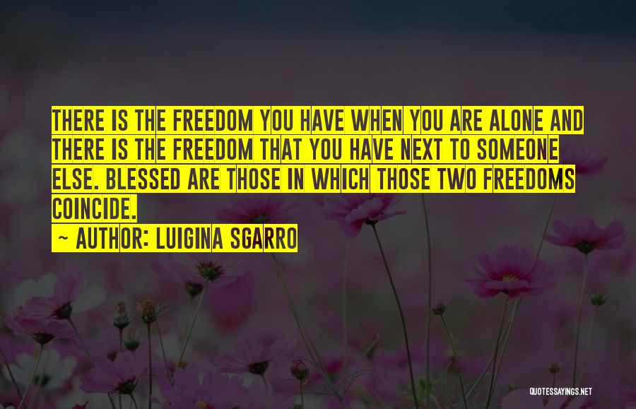 Luigina Sgarro Quotes: There Is The Freedom You Have When You Are Alone And There Is The Freedom That You Have Next To