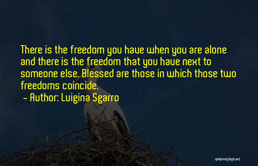 Luigina Sgarro Quotes: There Is The Freedom You Have When You Are Alone And There Is The Freedom That You Have Next To