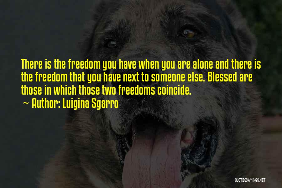 Luigina Sgarro Quotes: There Is The Freedom You Have When You Are Alone And There Is The Freedom That You Have Next To