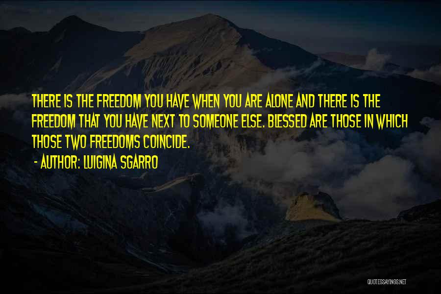 Luigina Sgarro Quotes: There Is The Freedom You Have When You Are Alone And There Is The Freedom That You Have Next To