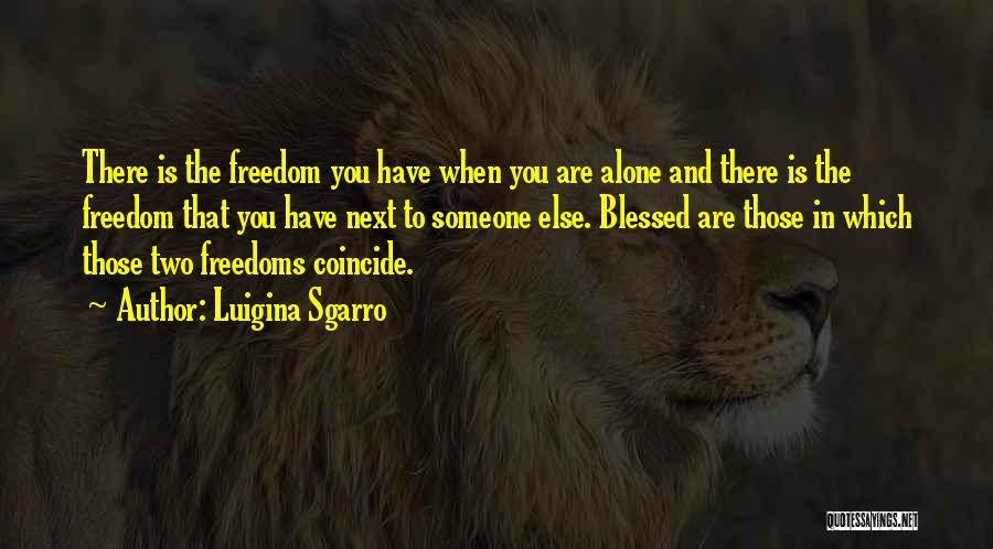 Luigina Sgarro Quotes: There Is The Freedom You Have When You Are Alone And There Is The Freedom That You Have Next To