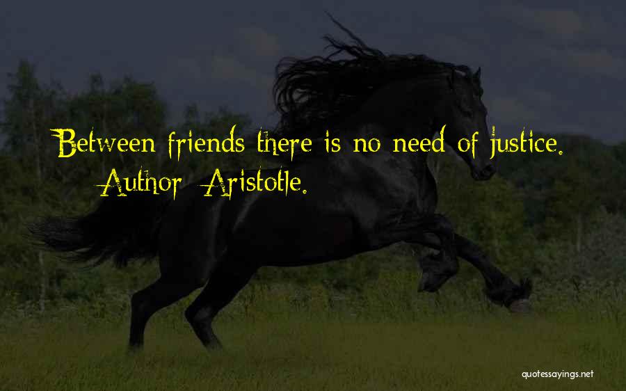 Aristotle. Quotes: Between Friends There Is No Need Of Justice.