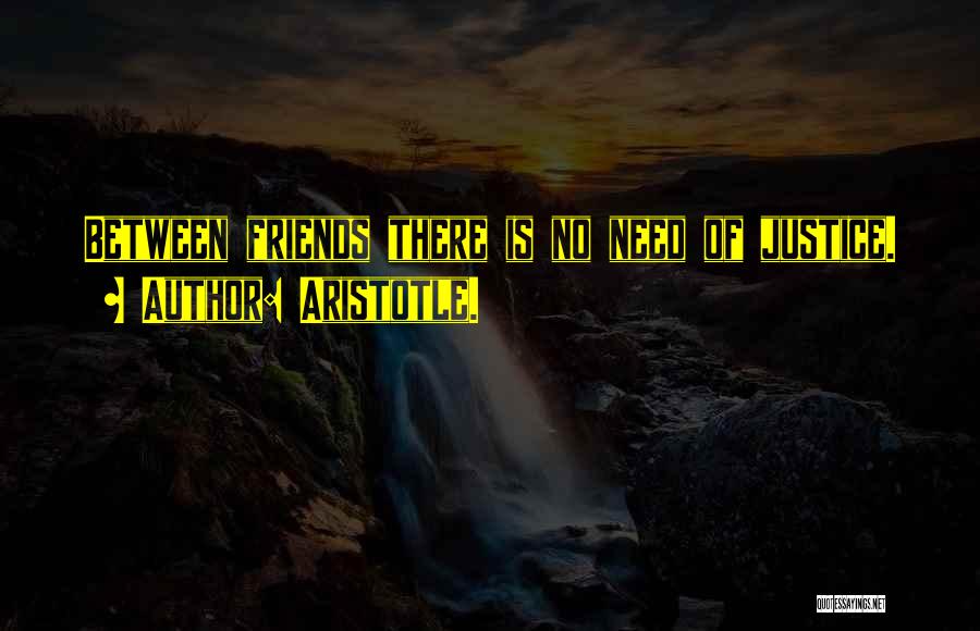 Aristotle. Quotes: Between Friends There Is No Need Of Justice.