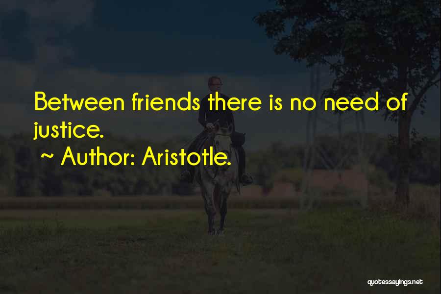 Aristotle. Quotes: Between Friends There Is No Need Of Justice.