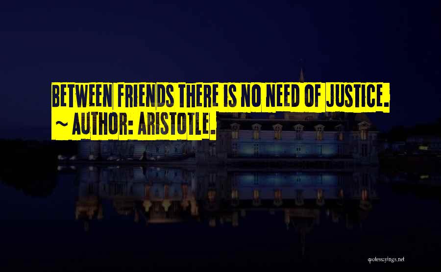 Aristotle. Quotes: Between Friends There Is No Need Of Justice.