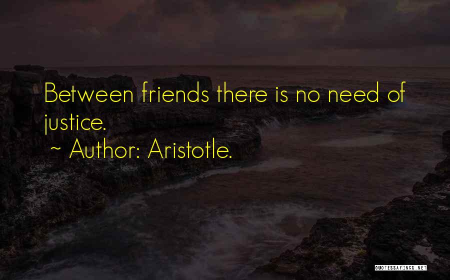 Aristotle. Quotes: Between Friends There Is No Need Of Justice.