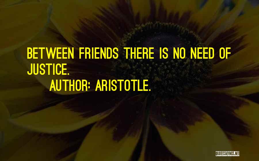 Aristotle. Quotes: Between Friends There Is No Need Of Justice.