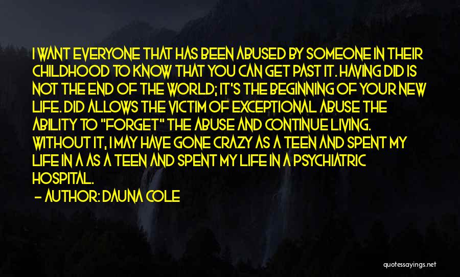 Dauna Cole Quotes: I Want Everyone That Has Been Abused By Someone In Their Childhood To Know That You Can Get Past It.