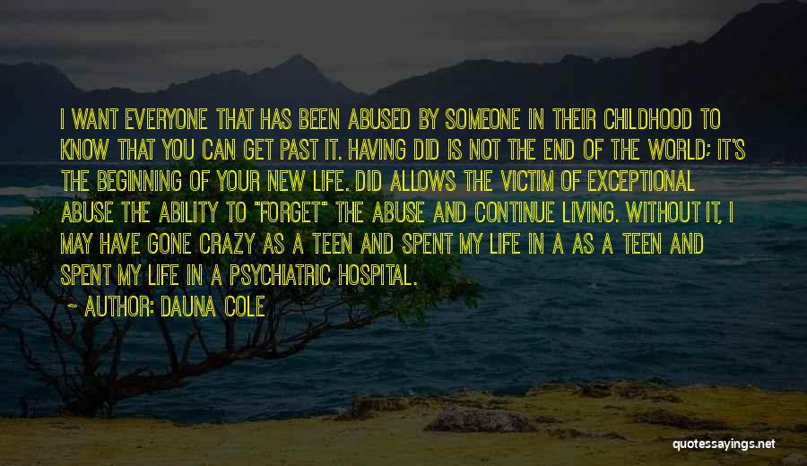 Dauna Cole Quotes: I Want Everyone That Has Been Abused By Someone In Their Childhood To Know That You Can Get Past It.