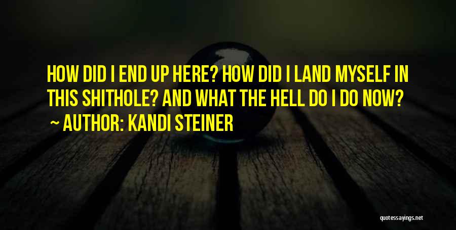 Kandi Steiner Quotes: How Did I End Up Here? How Did I Land Myself In This Shithole? And What The Hell Do I