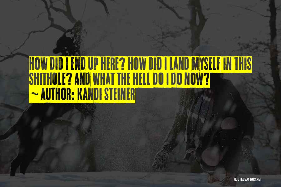 Kandi Steiner Quotes: How Did I End Up Here? How Did I Land Myself In This Shithole? And What The Hell Do I