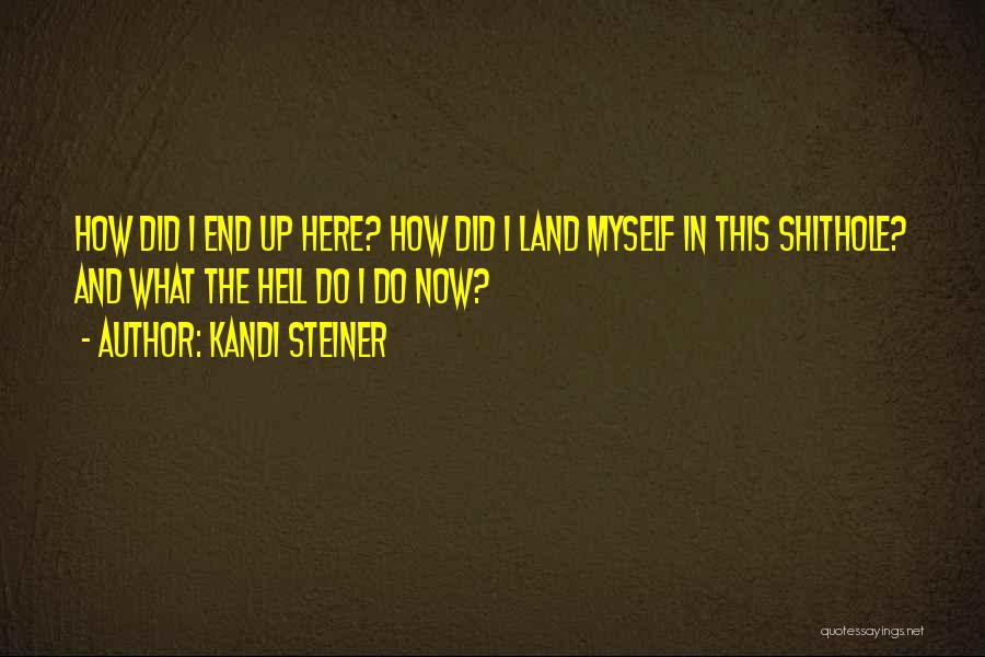 Kandi Steiner Quotes: How Did I End Up Here? How Did I Land Myself In This Shithole? And What The Hell Do I