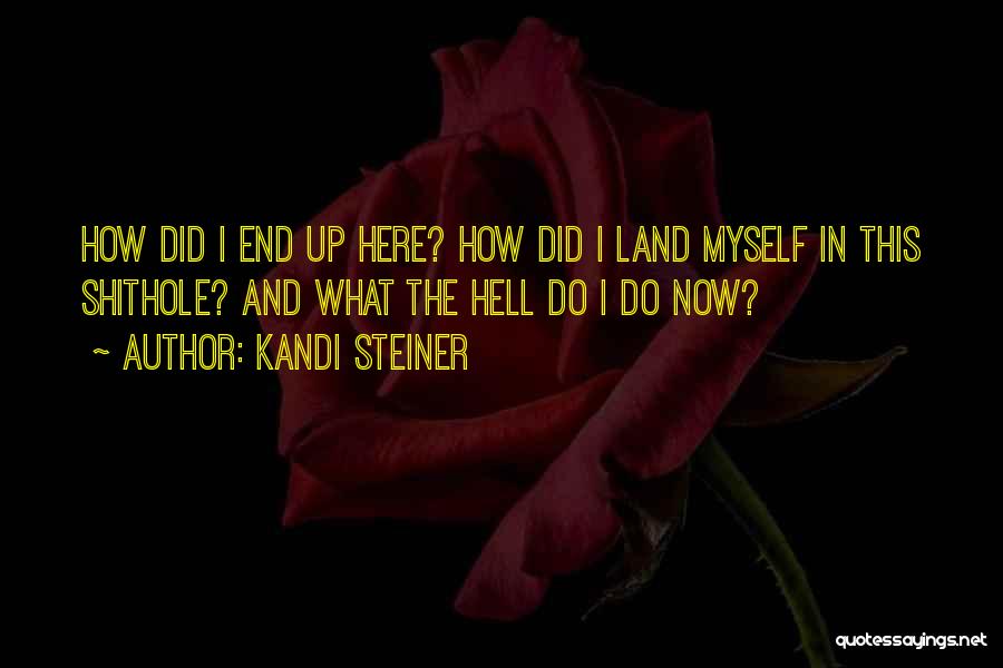 Kandi Steiner Quotes: How Did I End Up Here? How Did I Land Myself In This Shithole? And What The Hell Do I