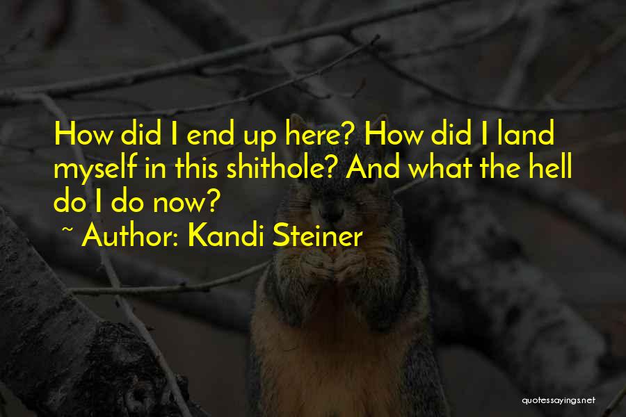 Kandi Steiner Quotes: How Did I End Up Here? How Did I Land Myself In This Shithole? And What The Hell Do I