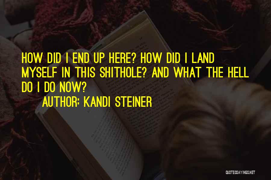 Kandi Steiner Quotes: How Did I End Up Here? How Did I Land Myself In This Shithole? And What The Hell Do I