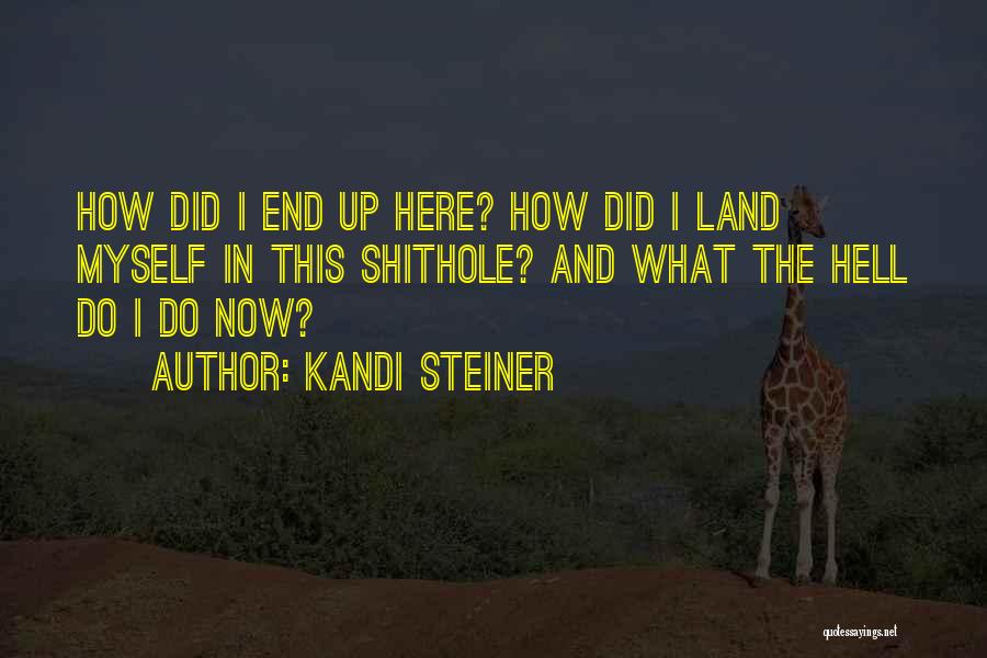 Kandi Steiner Quotes: How Did I End Up Here? How Did I Land Myself In This Shithole? And What The Hell Do I