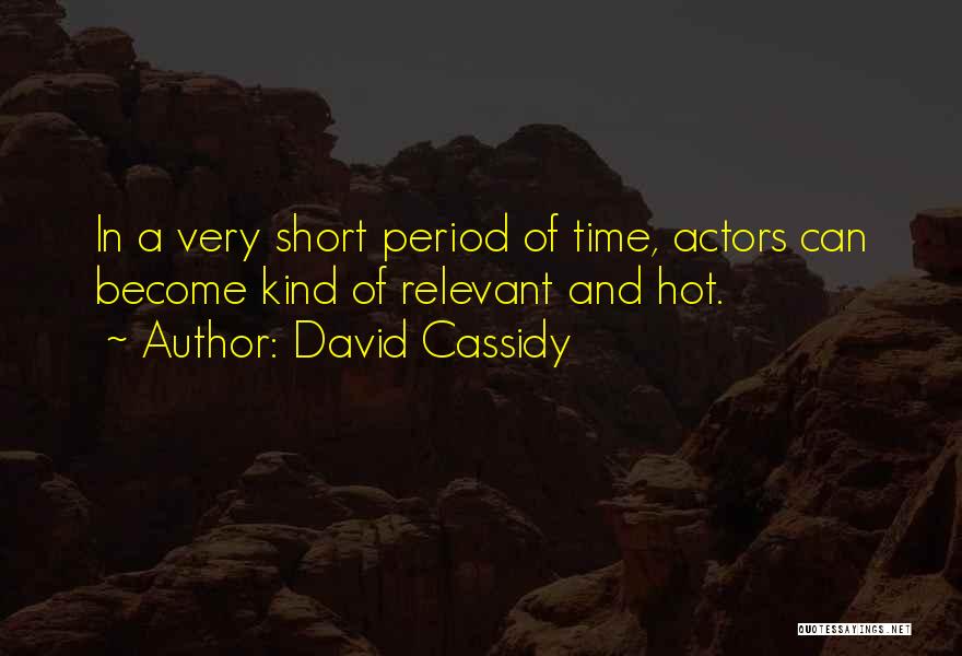 David Cassidy Quotes: In A Very Short Period Of Time, Actors Can Become Kind Of Relevant And Hot.