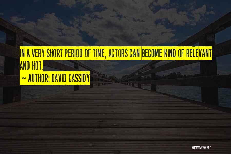 David Cassidy Quotes: In A Very Short Period Of Time, Actors Can Become Kind Of Relevant And Hot.