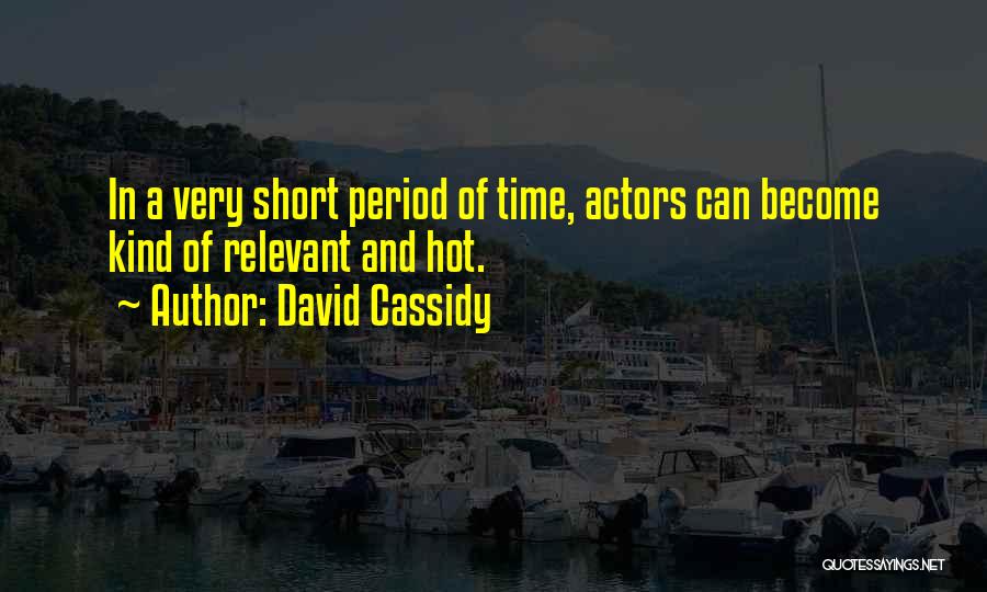 David Cassidy Quotes: In A Very Short Period Of Time, Actors Can Become Kind Of Relevant And Hot.