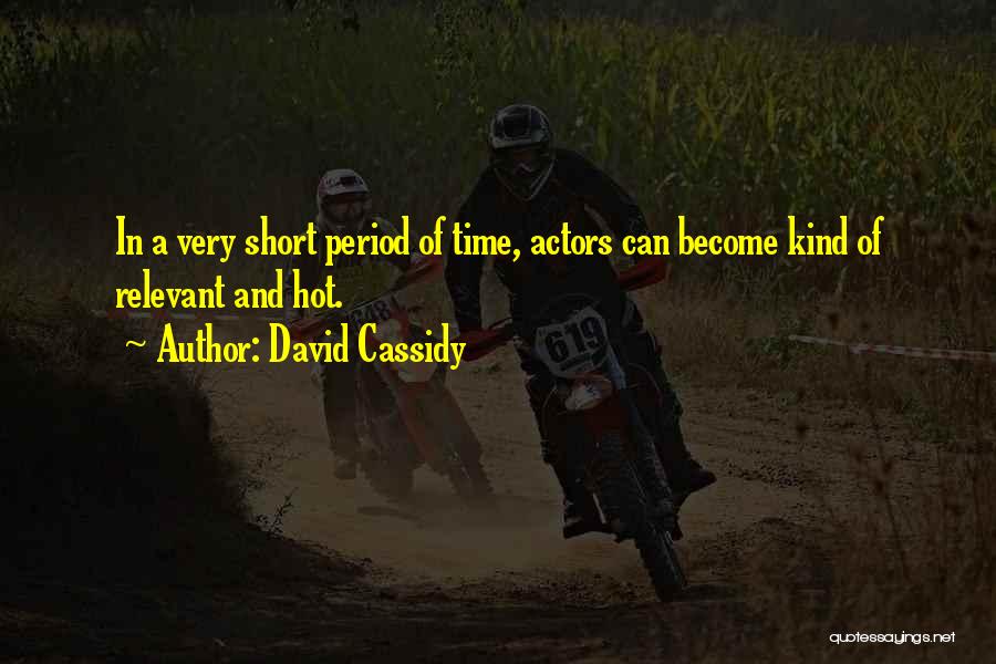 David Cassidy Quotes: In A Very Short Period Of Time, Actors Can Become Kind Of Relevant And Hot.