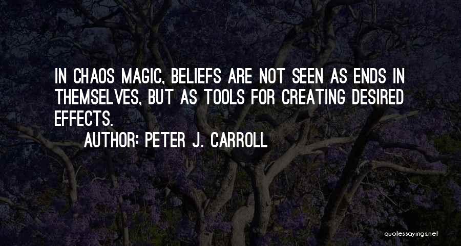 Peter J. Carroll Quotes: In Chaos Magic, Beliefs Are Not Seen As Ends In Themselves, But As Tools For Creating Desired Effects.