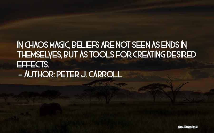 Peter J. Carroll Quotes: In Chaos Magic, Beliefs Are Not Seen As Ends In Themselves, But As Tools For Creating Desired Effects.