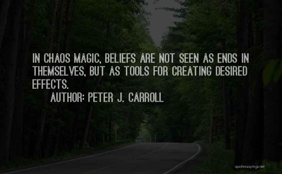 Peter J. Carroll Quotes: In Chaos Magic, Beliefs Are Not Seen As Ends In Themselves, But As Tools For Creating Desired Effects.