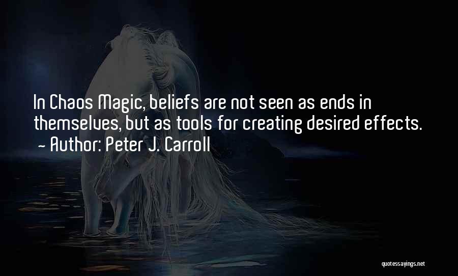 Peter J. Carroll Quotes: In Chaos Magic, Beliefs Are Not Seen As Ends In Themselves, But As Tools For Creating Desired Effects.