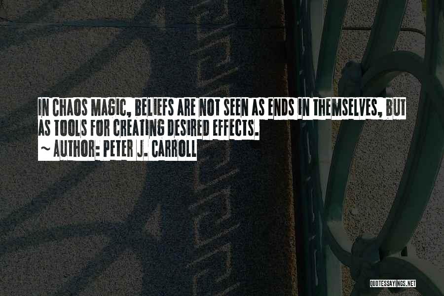 Peter J. Carroll Quotes: In Chaos Magic, Beliefs Are Not Seen As Ends In Themselves, But As Tools For Creating Desired Effects.