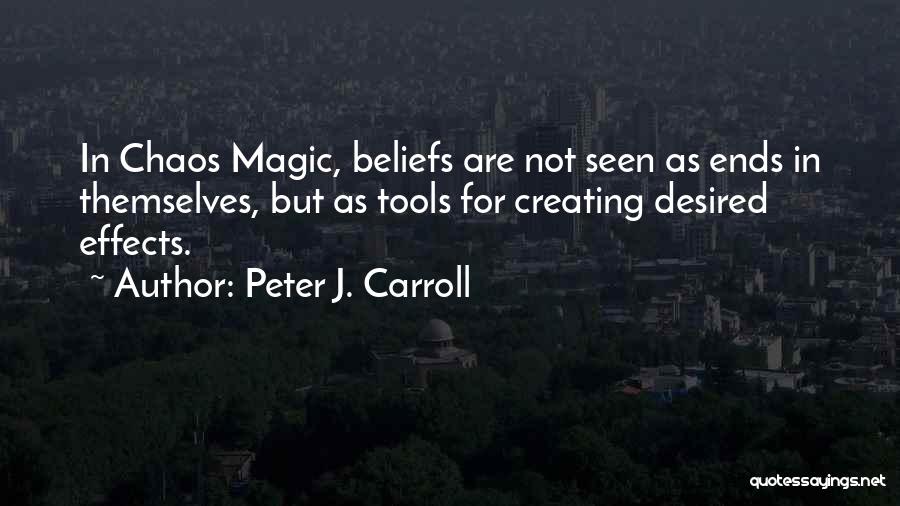 Peter J. Carroll Quotes: In Chaos Magic, Beliefs Are Not Seen As Ends In Themselves, But As Tools For Creating Desired Effects.