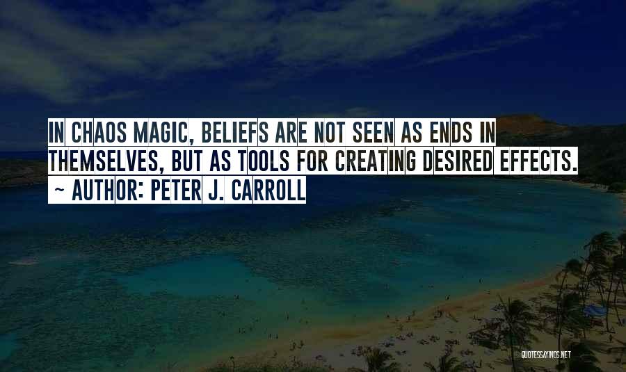 Peter J. Carroll Quotes: In Chaos Magic, Beliefs Are Not Seen As Ends In Themselves, But As Tools For Creating Desired Effects.