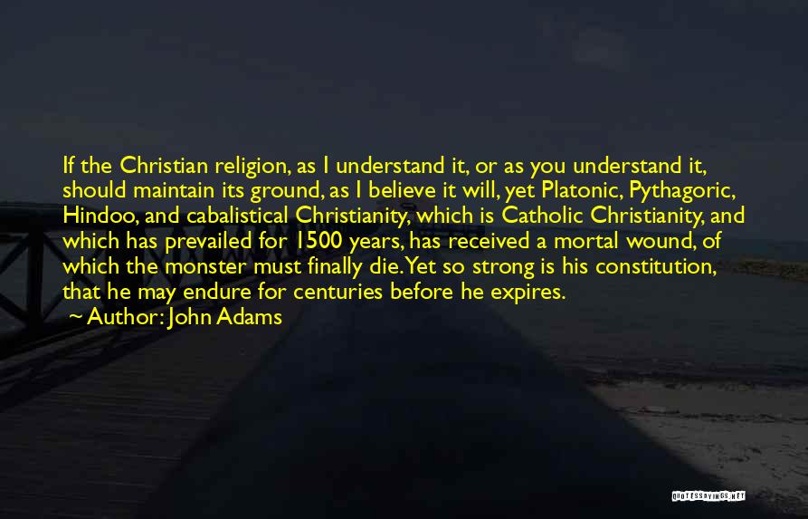 John Adams Quotes: If The Christian Religion, As I Understand It, Or As You Understand It, Should Maintain Its Ground, As I Believe